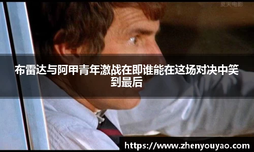 布雷达与阿甲青年激战在即谁能在这场对决中笑到最后